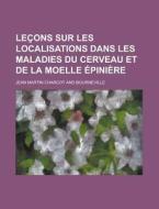 Lecons Sur Les Localisations Dans Les Maladies Du Cerveau Et De La Moelle Epiniere di Jean Martin Charcot edito da Rarebooksclub.com