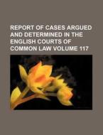 Report of Cases Argued and Determined in the English Courts of Common Law Volume 117 di Books Group edito da Rarebooksclub.com
