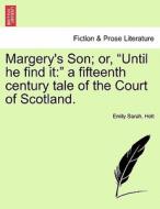 Margery's Son; or, "Until he find it:" a fifteenth century tale of the Court of Scotland. di Emily Sarah. Holt edito da British Library, Historical Print Editions