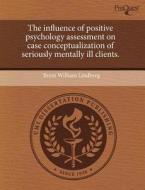 The Influence Of Positive Psychology Assessment On Case Conceptualization Of Seriously Mentally Ill Clients. di Brent William Lindberg edito da Proquest, Umi Dissertation Publishing