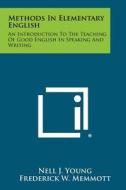 Methods in Elementary English: An Introduction to the Teaching of Good English in Speaking and Writing di Nell J. Young, Frederick W. Memmott edito da Literary Licensing, LLC