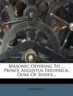 Masonic Offering To ... Prince Augustus Frederick, Duke Of Sussex... di Anonymous edito da Nabu Press