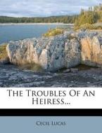 The Troubles of an Heiress... di Cecil Lucas edito da Nabu Press