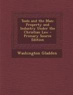 Tools and the Man: Property and Industry Under the Christian Law di Washington Gladden edito da Nabu Press