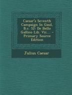 Caesar's Seventh Campaign in Gaul, B.C. 52: de Bello Gallico Lib. VII.... - Primary Source Edition di Julius Caesar edito da Nabu Press