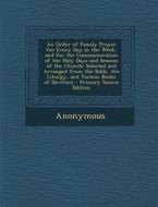 An  Order of Family Prayer for Every Day in the Week, and for the Commemoration of the Holy Days and Seasons of the Church: Selected and Arranged from di Anonymous edito da Nabu Press