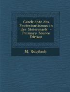 Geschichte Des Protestantismus in Der Steiermark. - Primary Source Edition di M. Robitsch edito da Nabu Press