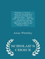 Whiteleys In America ... Issued For The Purpose Of Presenting Changes And Additions Since ... Former Book Was Issued In 1907. Also ... Information Rec di Amos Whiteley edito da Scholar's Choice