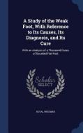 A Study Of The Weak Foot, With Reference To Its Causes, Its Diagnosis, And Its Cure di Royal Whitman edito da Sagwan Press