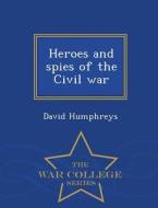 Heroes And Spies Of The Civil War - War College Series di David Humphreys edito da War College Series