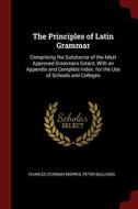 The Principles Of Latin Grammar: Comprising The Substance Of The Most Approved Grammars Extant, With An Appendix And Complete Index. For The Use Of Sc di Charles D'Urban Morris, Peter Bullions edito da Andesite Press