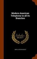 Modern American Telephony In All Its Branches di Arthur Bessey Smith edito da Arkose Press