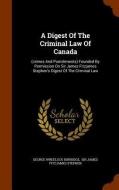 A Digest Of The Criminal Law Of Canada di George Wheelock Burbidge edito da Arkose Press