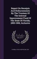Report On Receipts And Disbursements By The Trustees Of The Internal Improvement Fund Of The State Of Florida, 1855-1906, Inclusive edito da Palala Press
