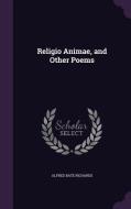 Religio Animae, And Other Poems di Alfred Bate Richards edito da Palala Press
