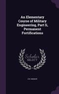 An Elementary Course Of Military Engineering, Part Ii, Permanent Fortifications di D H Mahan edito da Palala Press
