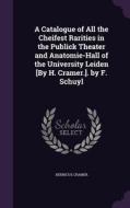 A Catalogue Of All The Cheifest Rarities In The Publick Theater And Anatomie-hall Of The University Leiden [by H. Cramer.]. By F. Schuyl di Henricus Cramer edito da Palala Press