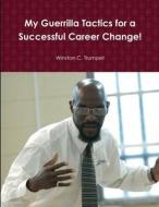 My Guerrilla Tactics for a Successful Career Change! di Winston C. Trumpet edito da Lulu.com