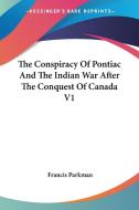 The Conspiracy Of Pontiac And The Indian War After The Conquest Of Canada V1 di Francis Parkman edito da Kessinger Publishing, Llc