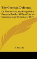 The German Delectus: Or Elementary And Progressive German Reader, With A Concise Grammar And Dictionary (1847) di E. Albrecht edito da Kessinger Publishing, Llc