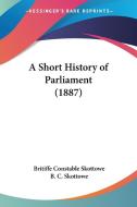 A Short History of Parliament (1887) di Britiffe Constable Skottowe, B. C. Skottowe edito da Kessinger Publishing