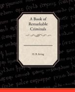 A Book of Remarkable Criminals di H. B. Irving edito da Book Jungle
