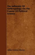 The Influence of Anthropology on the Course of Political Science di John Linton Myres edito da Nash Press