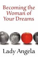 Becoming The Woman Of Your Dreams di Lady Angela edito da America Star Books