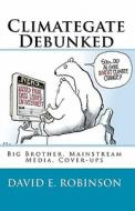 Climategate Debunked: Big Brother, Mainstream Media, Cover-Ups di David E. Robinson edito da Createspace