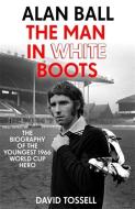 Alan Ball: The Man in White Boots di David Tossell edito da Hodder & Stoughton