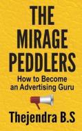 The Mirage Peddlers - How to Become an Advertising Guru: How to Become an Advertising Guru di Thejendra B. S. edito da Createspace Independent Publishing Platform