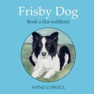 Frisby Dog - Book 2 (for Toddlers) di Anne Cowell edito da Createspace