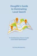 Douglife's Guide to Dominating Local Search: Take Advantage of the Great Tools Google Offers You to Gain More Customers Today! di Doug Montgomery edito da Createspace