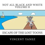 Not All Black and White Volume II: Escape of the Lost Toons di Vincent Yanez edito da Createspace