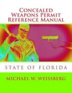 Concealed Weapons Permit Reference Manual: State of Florida di Michael W. Weissberg edito da Createspace