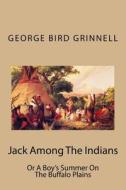 Jack Among the Indians: Or a Boy's Summer on the Buffalo Plains di MR George Bird Grinnell edito da Createspace