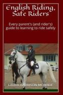 English Riding, Safe Riders: Every Parent's (and Rider's) Guide to Learning to Ride Safely di Laura Harrison McBride edito da Createspace