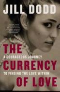 The Currency of Love: A Courageous Journey to Finding the Love Within di Jill Dodd edito da ATRIA