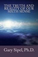 The Truth and Reality of Our Sixth Sense. di Dr Gary R. Sipel edito da Createspace