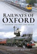 Railways Of Oxford di Laurence Waters edito da Pen & Sword Books Ltd