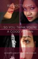So You Think You're a Good Woman: An In-Depth Look at the Proverbs 31 Woman di Bernadette Jones edito da Createspace Independent Publishing Platform