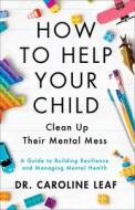 How To Help Your Child Clean Up Their Mental Mes - A Guide To Building Resilience And Managing Mental Health di Dr. Caroline Leaf edito da Baker Publishing Group