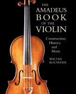 The Amadeus Book of the Violin di Walter Kolneder edito da Rowman & Littlefield