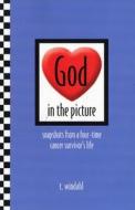 God in the Picture: Snapshots from a Four-Time Cancer Survivor's Life di T. Windahl edito da Bookhouse Fulfillment