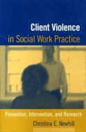 Client Violence in Social Work Practice di Christina E. Newhill edito da Guilford Publications