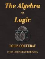 The Algebra Of Logic di Louis Couturat edito da Merchant Books
