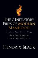 The 7 Initiatory Fires Of Modern Manhood di Hendrix Black edito da Morgan James Publishing