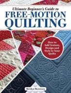 Ultimate Beginner's Guide to Free-Motion Quilting: How to Add Texture, Design, and Style to Your Quilts di Sherilyn Mortensen edito da LANDAUER PUB LLC