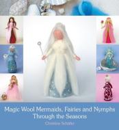Magic Wool Mermaids, Fairies and Nymphs Through the Seasons di Christine Schafer edito da Floris Books