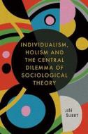 Individualism, Holism and the Central Dilemma of Sociological Theory di Jiri Subrt edito da Emerald Publishing Limited